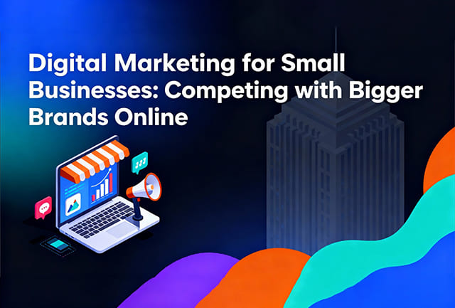 Digital Marketing for Small Businesses: Competing with Bigger Brands Online